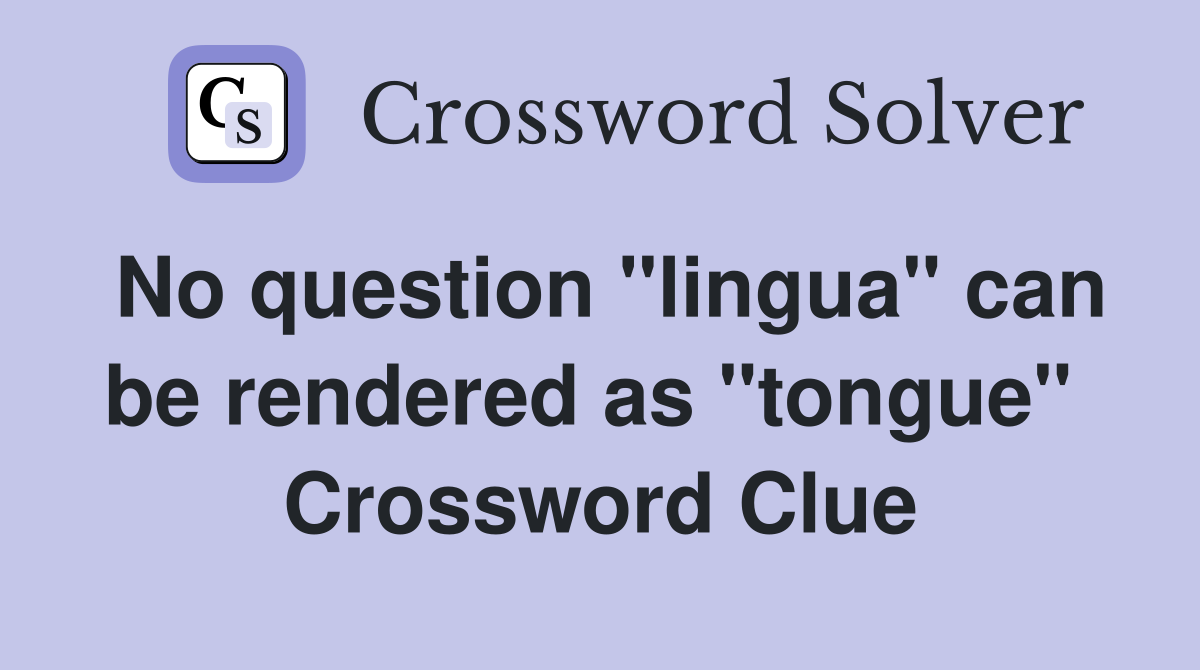 No question "lingua" can be rendered as "tongue"  Crossword Clue