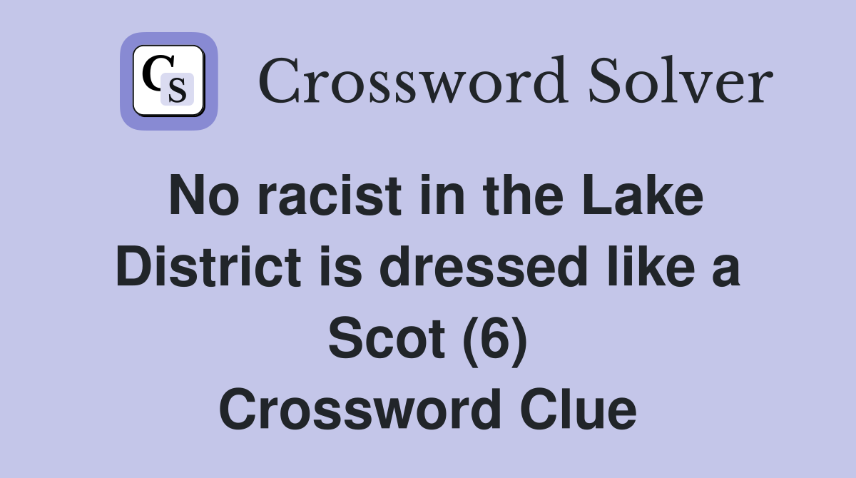 No racist in the Lake District is dressed like a Scot (6) Crossword Clue