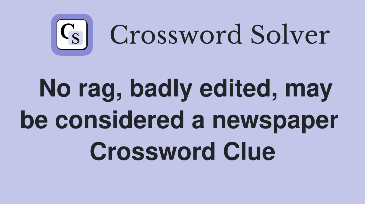 No rag, badly edited, may be considered a newspaper  Crossword Clue