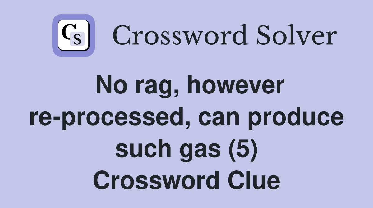 No rag, however re-processed, can produce such gas (5) Crossword Clue