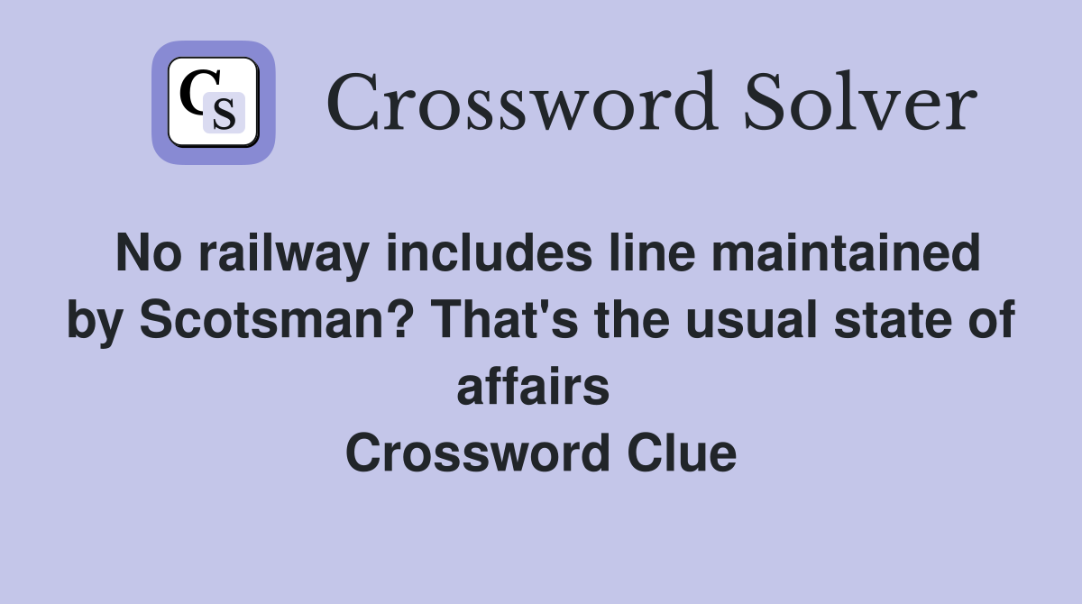 No railway includes line maintained by Scotsman? That's the usual state of affairs  Crossword Clue