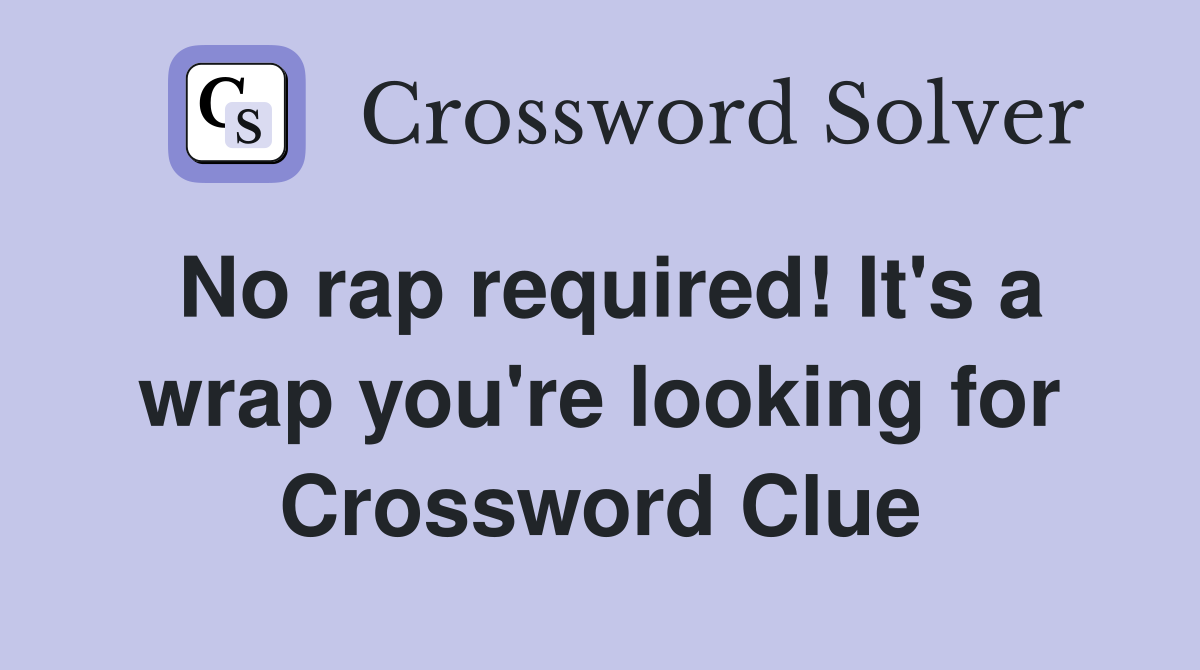 No rap required! It's a wrap you're looking for Crossword Clue