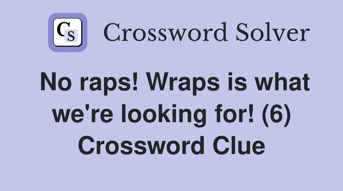 No raps! Wraps is what we're looking for! (6) Crossword Clue