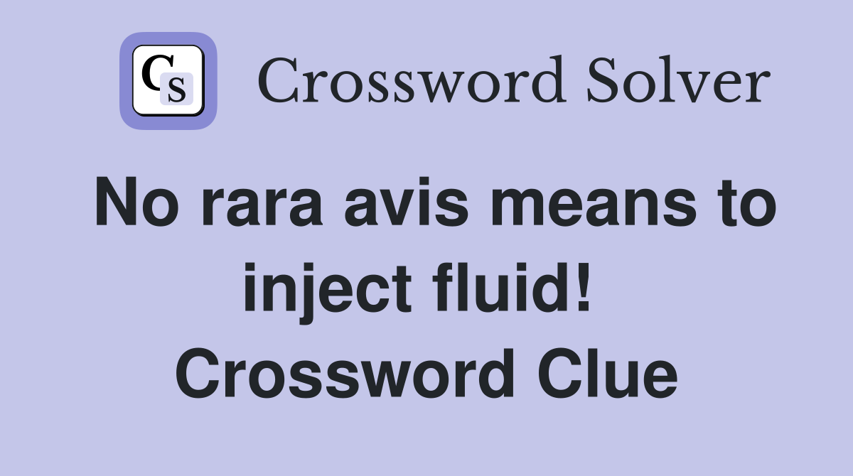 No rara avis means to inject fluid!  Crossword Clue