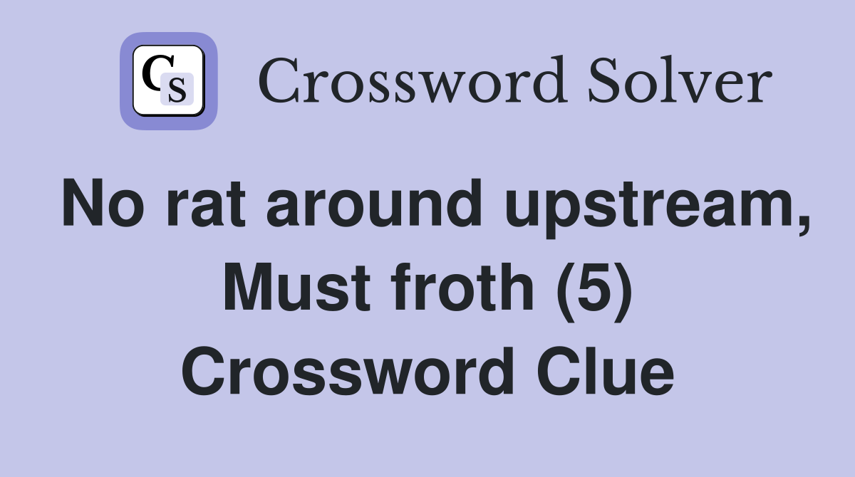 No rat around upstream, Must froth (5) Crossword Clue