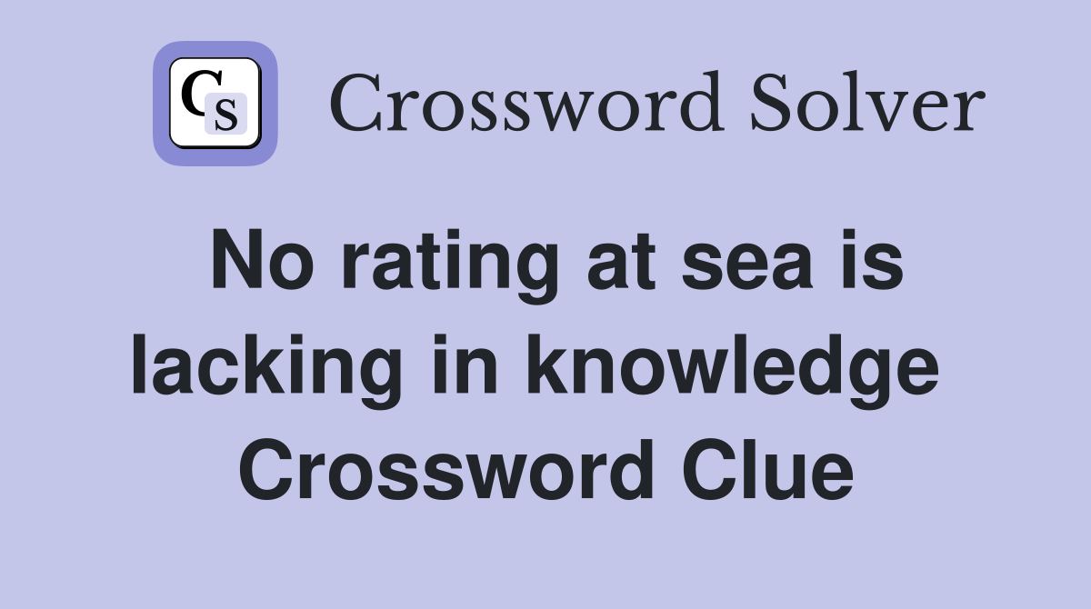No rating at sea is lacking in knowledge  Crossword Clue