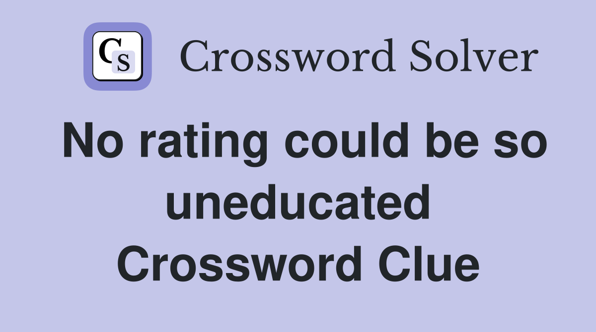 No rating could be so uneducated Crossword Clue