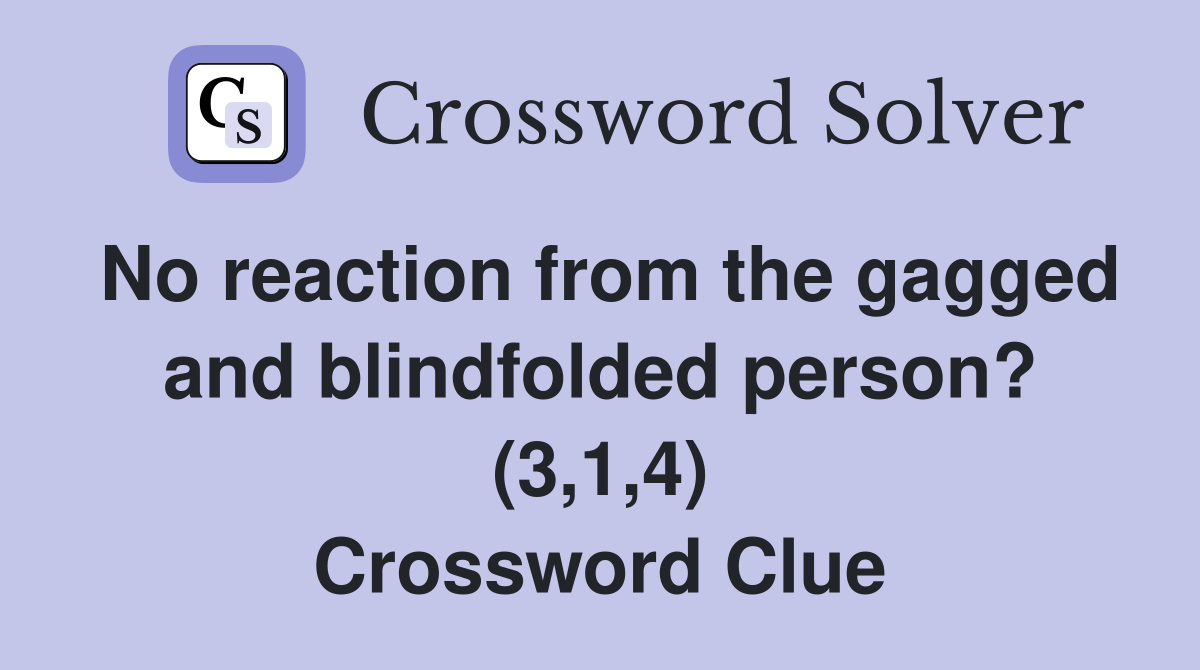 No reaction from the gagged and blindfolded person? (3,1,4) Crossword Clue