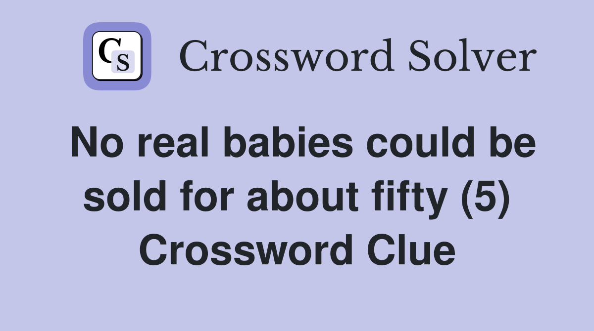 No real babies could be sold for about fifty (5) Crossword Clue