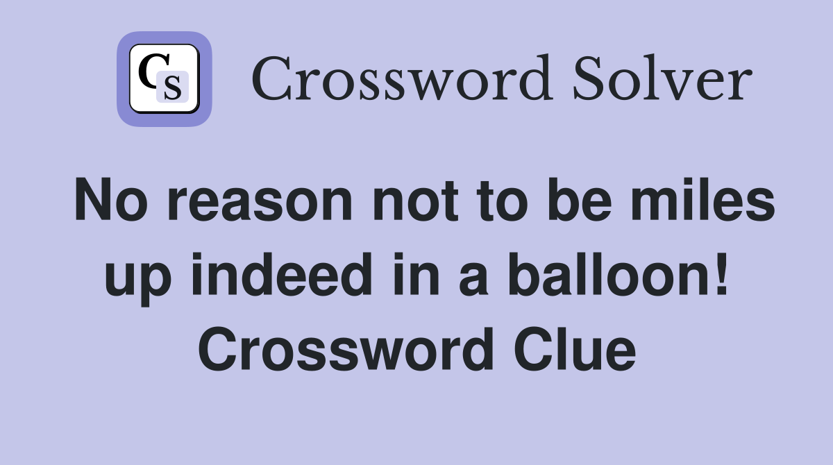 No reason not to be miles up indeed in a balloon! Crossword Clue