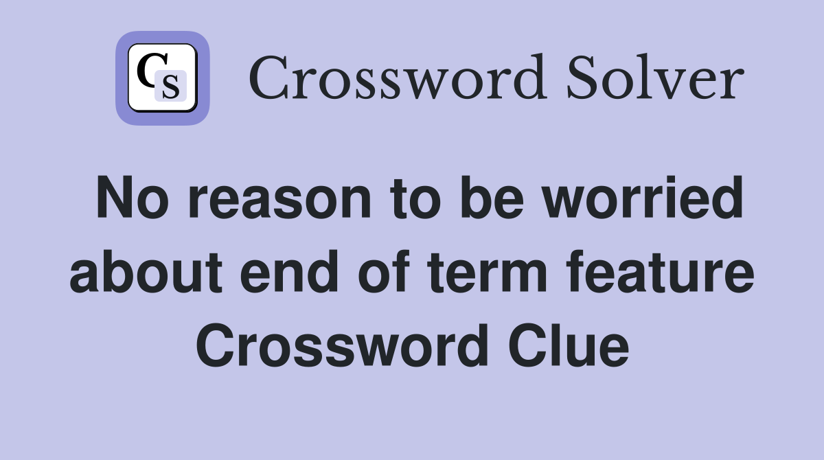 No reason to be worried about end of term feature Crossword Clue