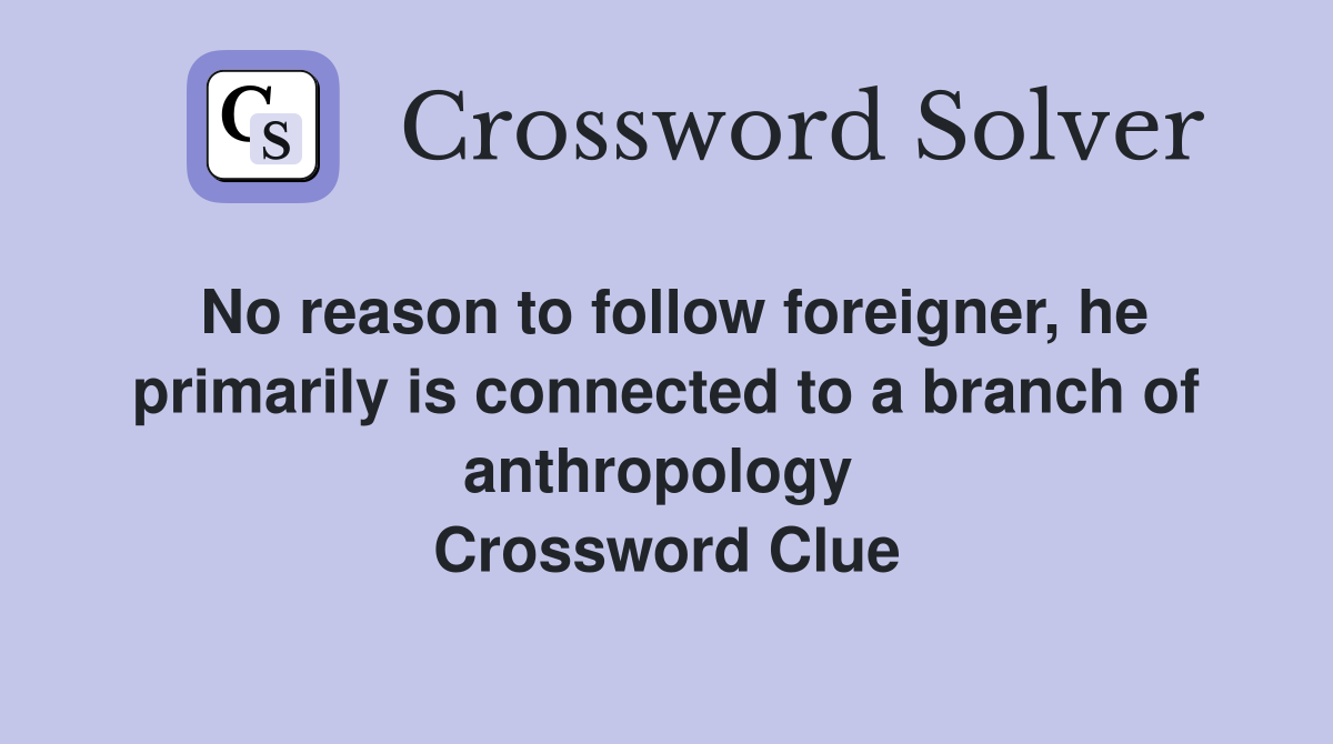 No reason to follow foreigner, he primarily is connected to a branch of anthropology  Crossword Clue