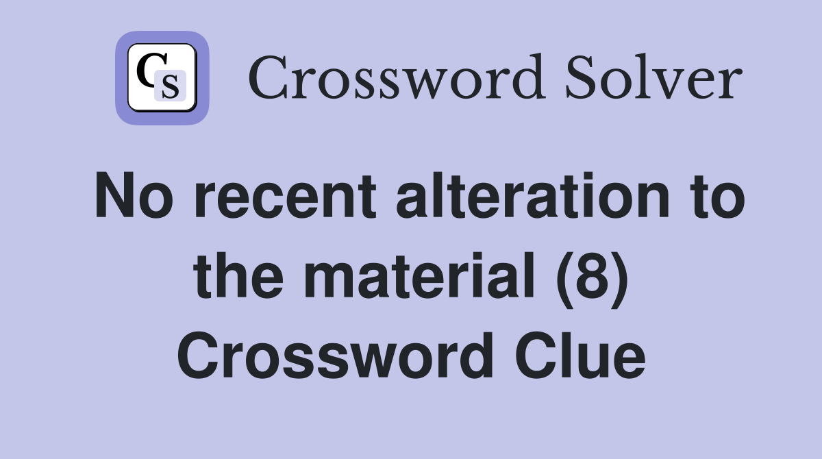No recent alteration to the material (8) Crossword Clue
