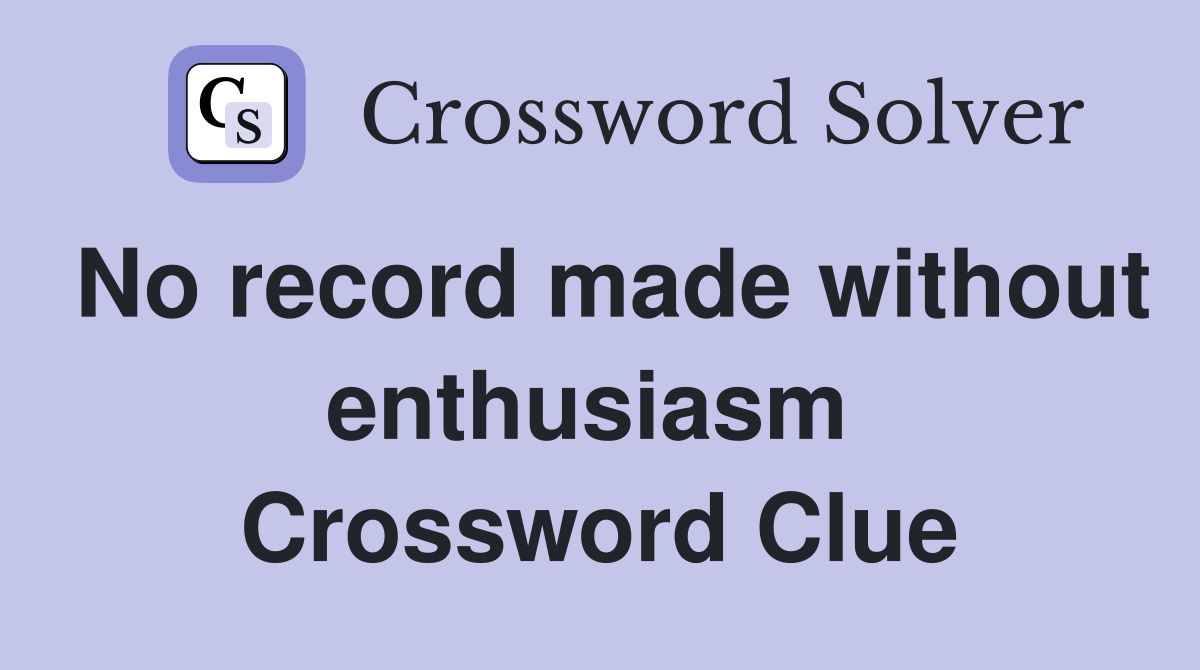 No record made without enthusiasm  Crossword Clue