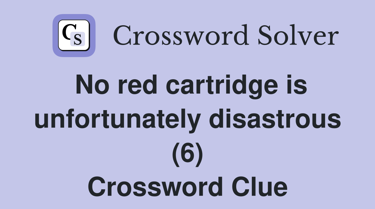 No red cartridge is unfortunately disastrous (6) Crossword Clue