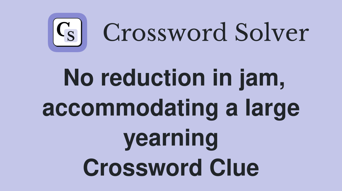 No reduction in jam, accommodating a large yearning Crossword Clue