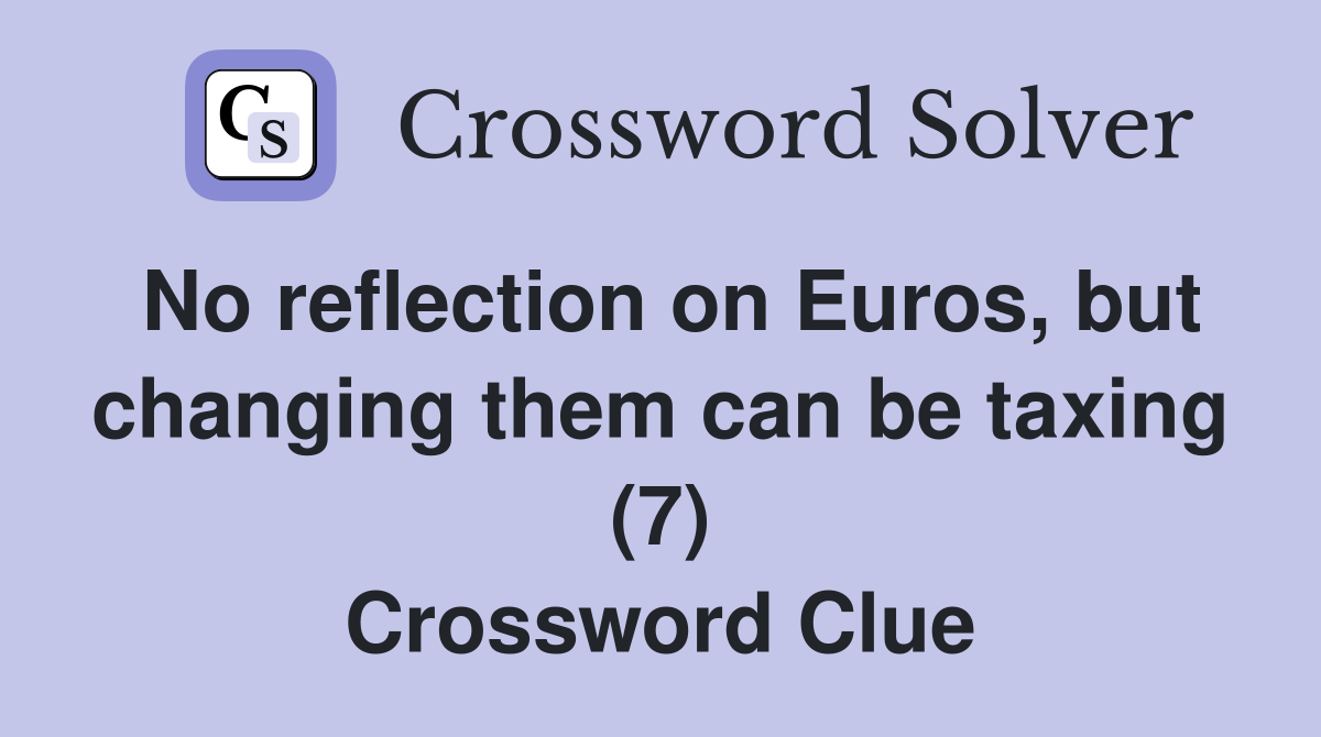 No reflection on Euros, but changing them can be taxing (7) Crossword Clue