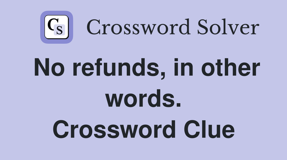 No refunds, in other words. Crossword Clue