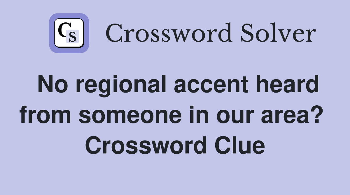No regional accent heard from someone in our area?  Crossword Clue