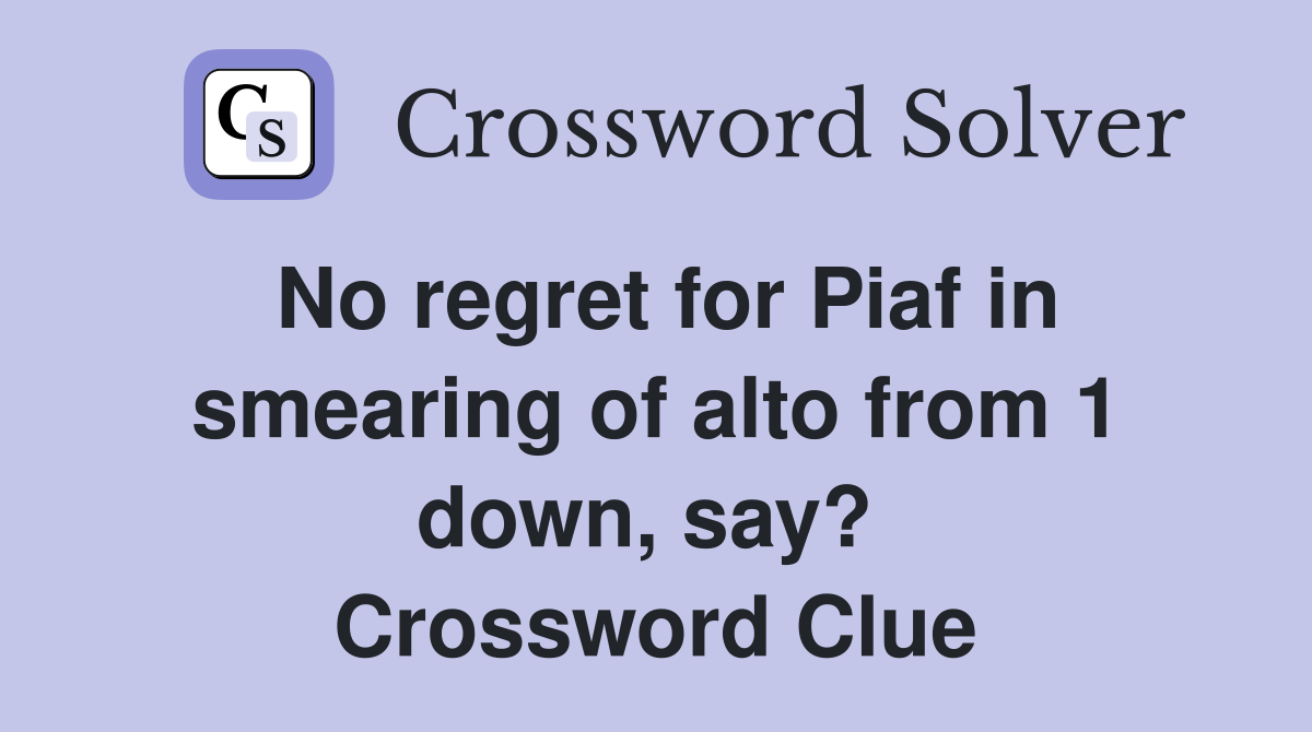 No regret for Piaf in smearing of alto from 1 down, say?  Crossword Clue