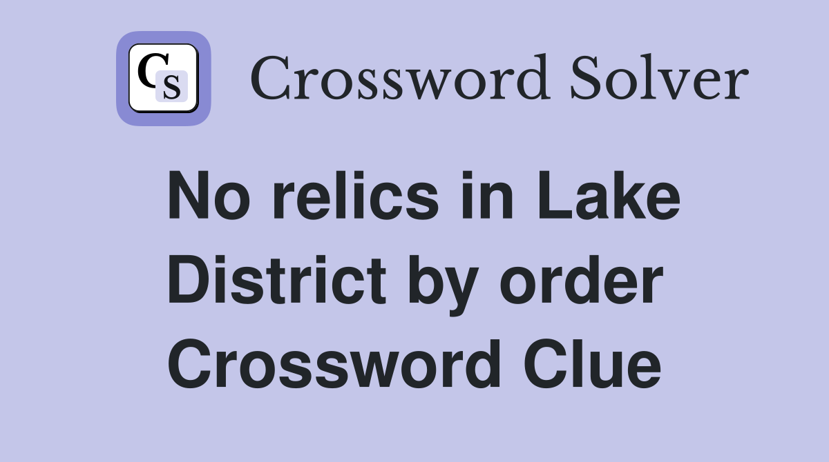 No relics in Lake District by order Crossword Clue