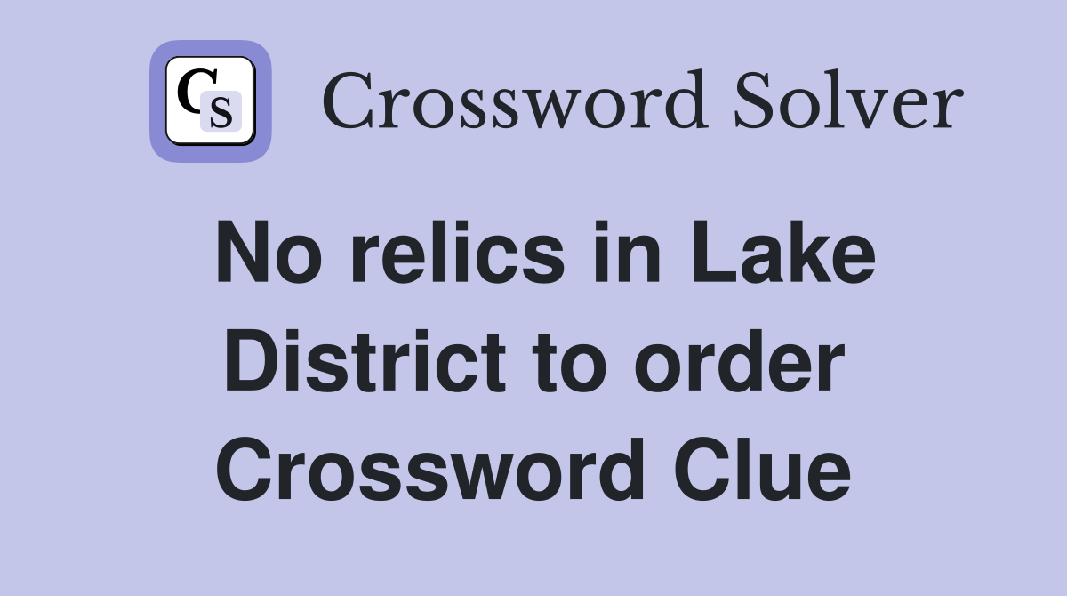 No relics in Lake District to order Crossword Clue