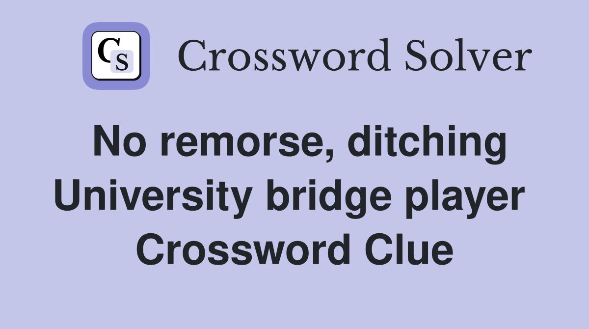 No remorse, ditching University bridge player  Crossword Clue