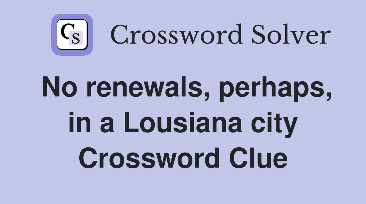 No renewals, perhaps, in a Lousiana city Crossword Clue