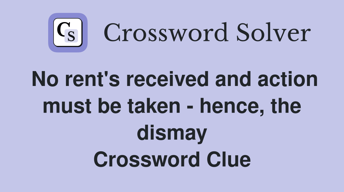 No rent's received and action must be taken - hence, the dismay Crossword Clue