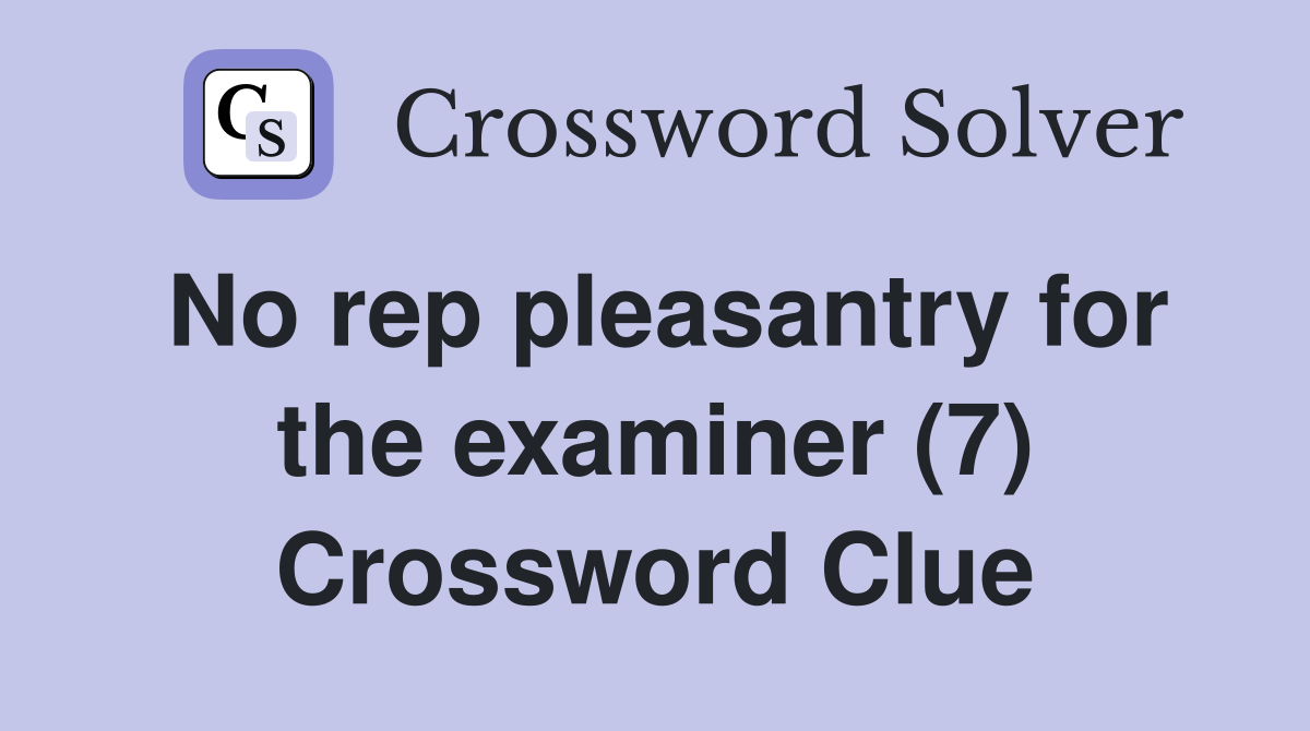 No rep pleasantry for the examiner (7) Crossword Clue