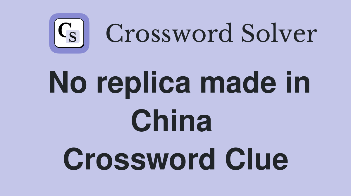 No replica made in China  Crossword Clue