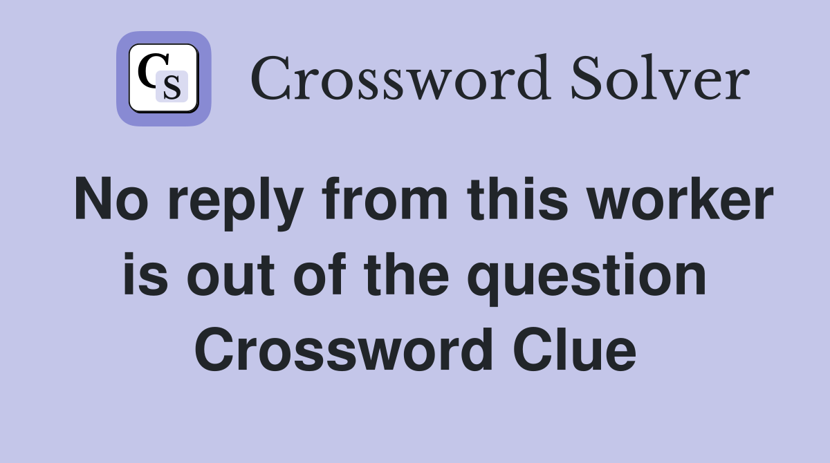 No reply from this worker is out of the question Crossword Clue