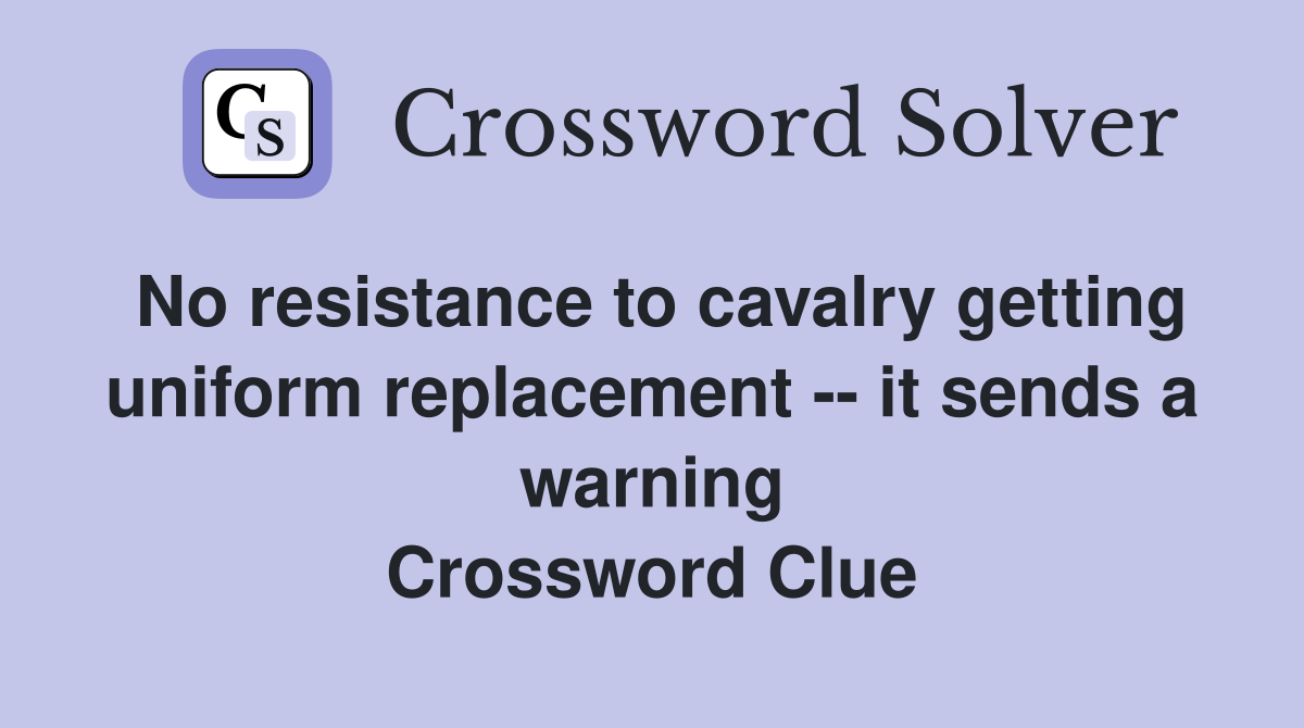 No resistance to cavalry getting uniform replacement -- it sends a warning Crossword Clue