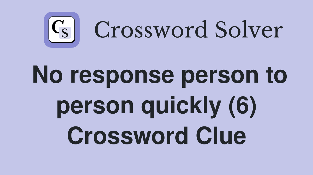 No response person to person quickly (6) Crossword Clue