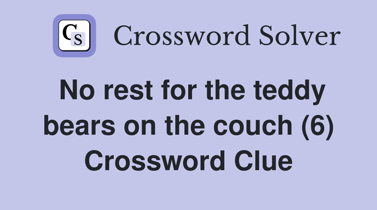 No rest for the teddy bears on the couch (6) Crossword Clue