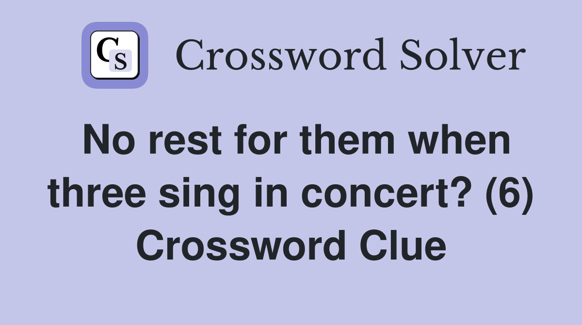 No rest for them when three sing in concert? (6) Crossword Clue