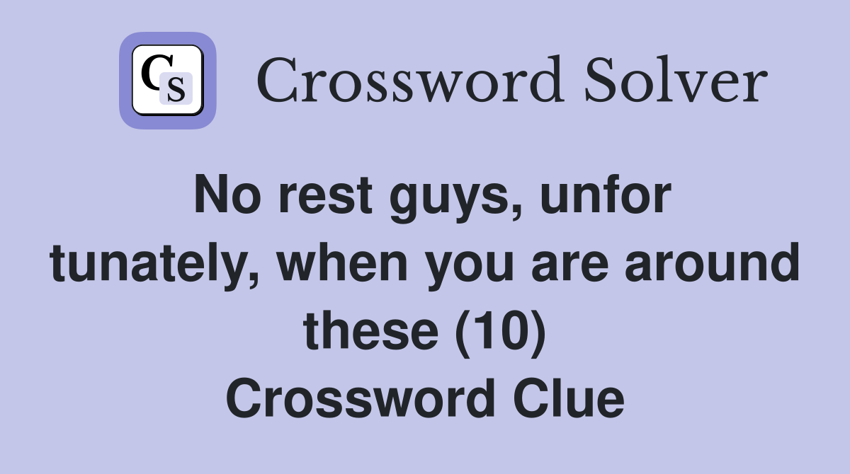 No rest guys, unfor tunately, when you are around these (10) Crossword Clue