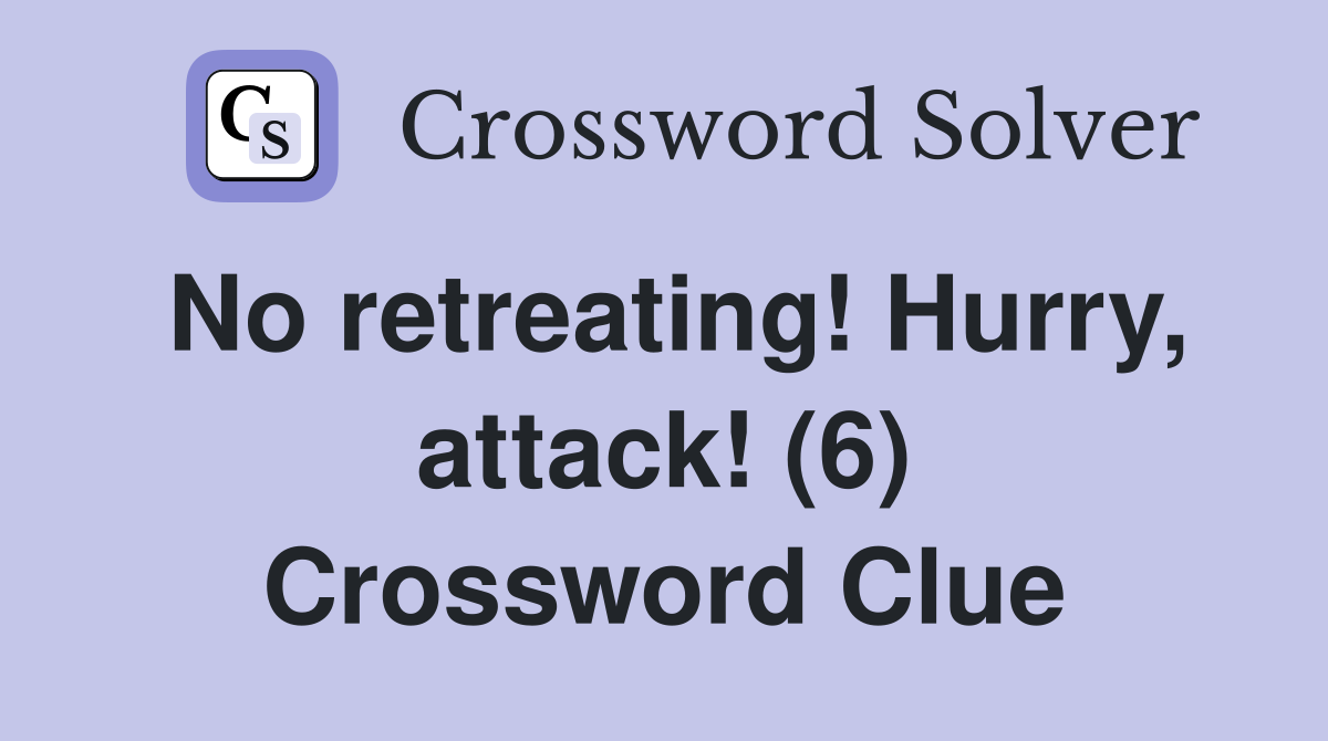 No retreating! Hurry, attack! (6) Crossword Clue