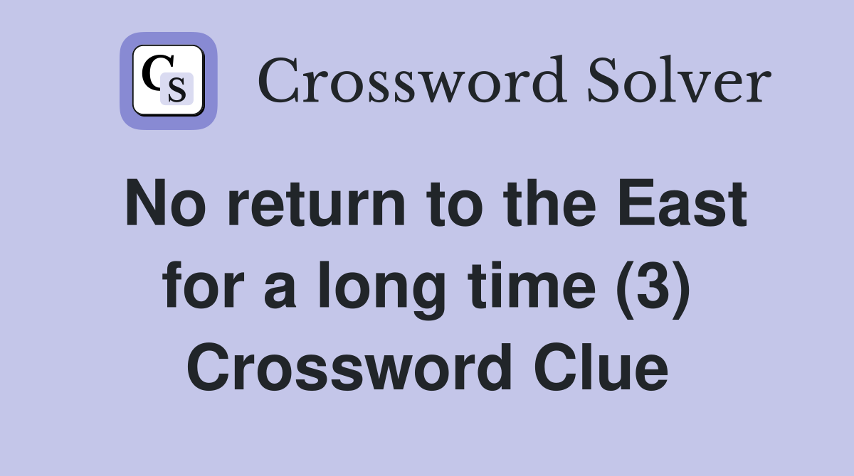 No return to the East for a long time (3) Crossword Clue