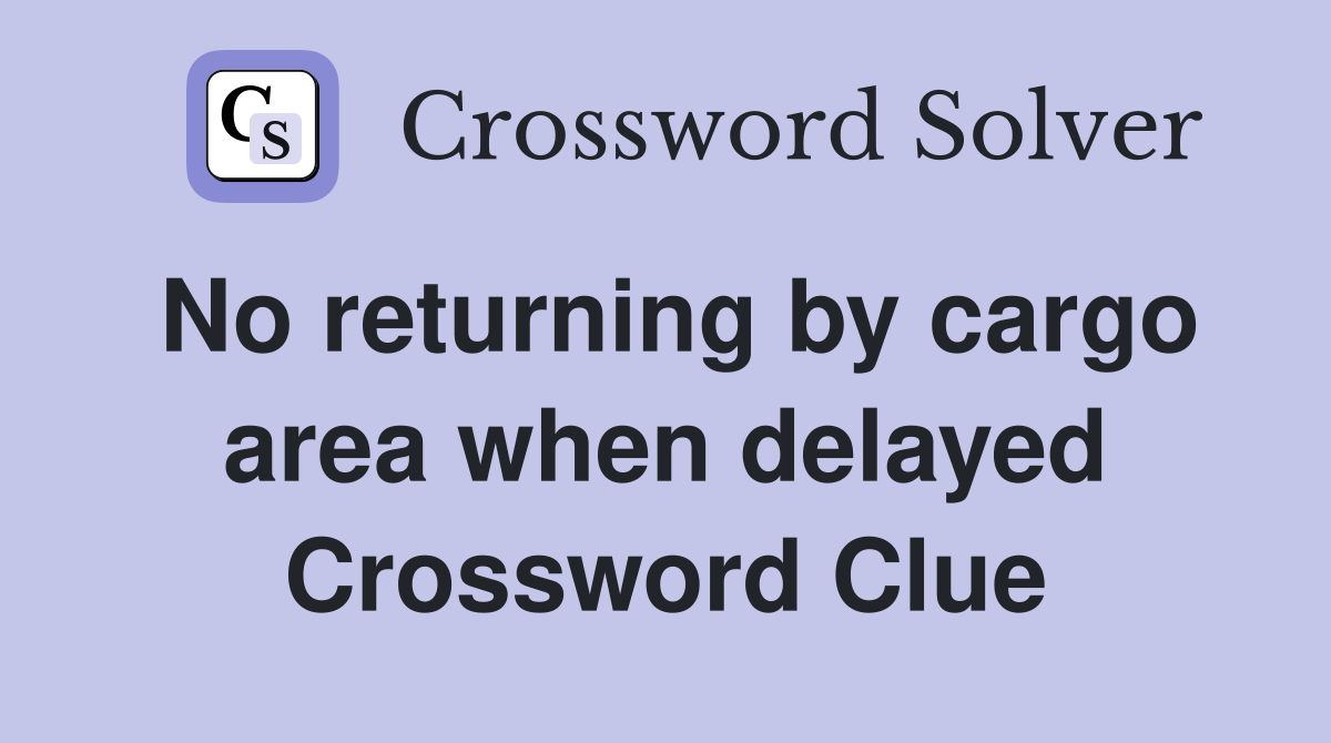 No returning by cargo area when delayed Crossword Clue
