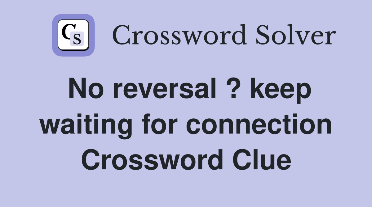 No reversal ? keep waiting for connection Crossword Clue