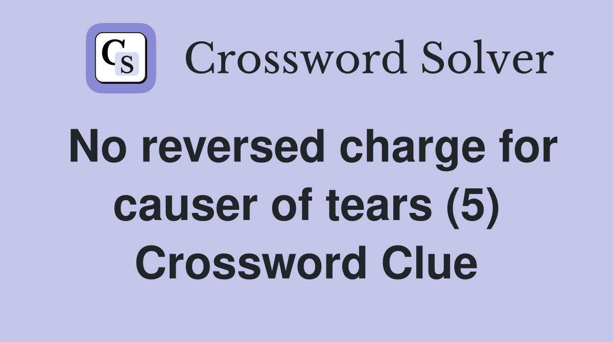 No reversed charge for causer of tears (5) Crossword Clue