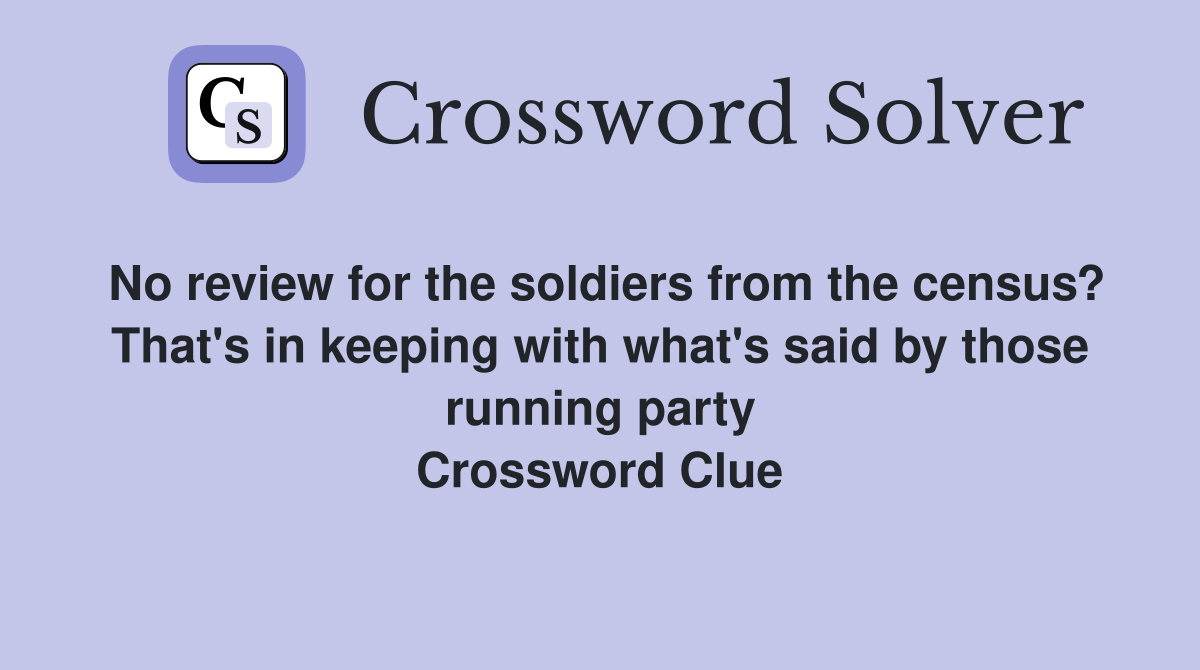 No review for the soldiers from the census? That's in keeping with what's said by those running party Crossword Clue