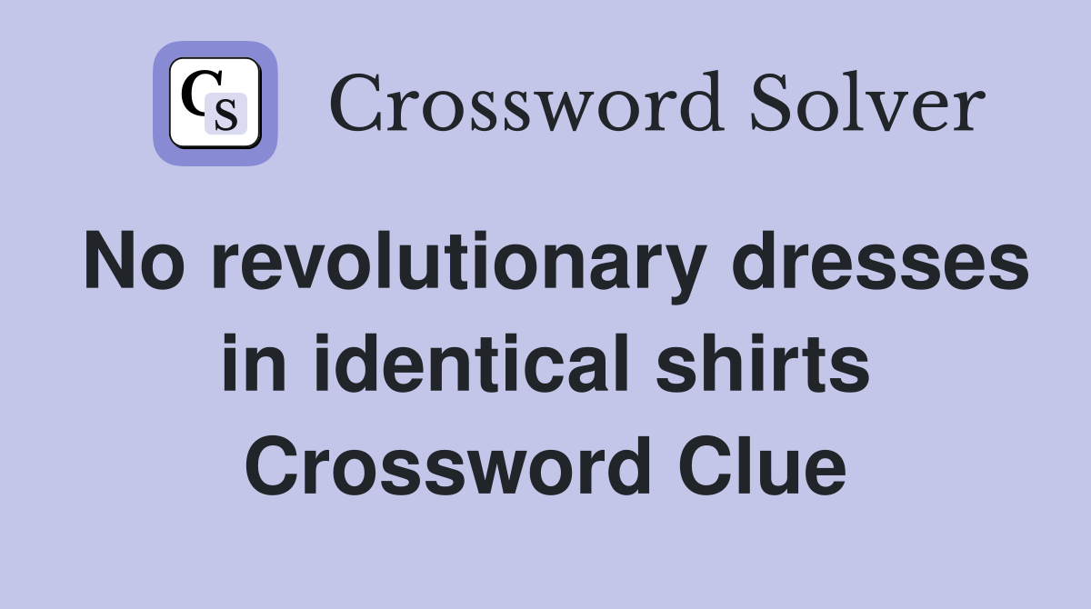 No revolutionary dresses in identical shirts Crossword Clue