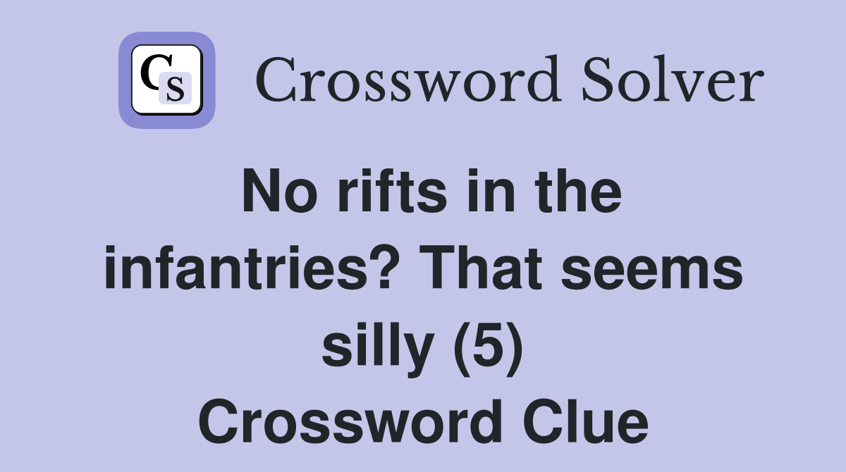No rifts in the infantries? That seems silly (5) Crossword Clue