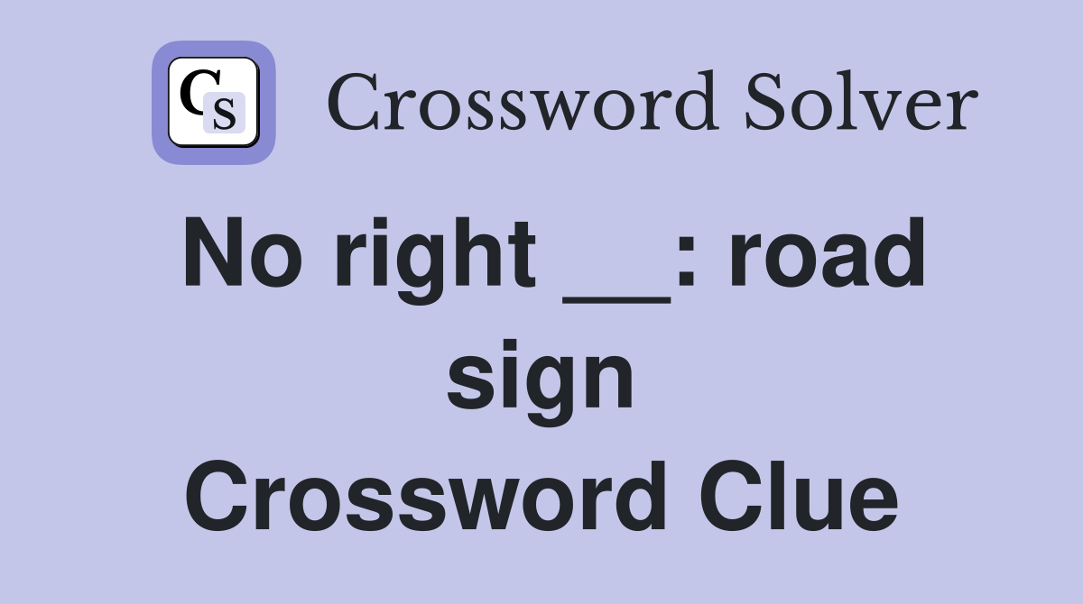 No right __: road sign Crossword Clue