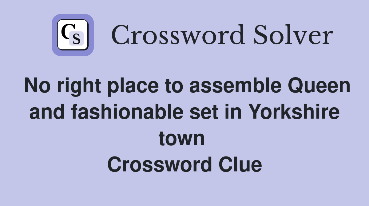 No right place to assemble Queen and fashionable set in Yorkshire town  Crossword Clue