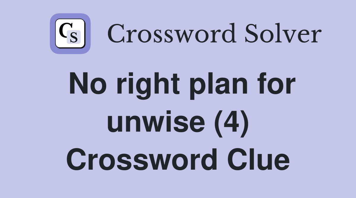 No right plan for unwise (4) Crossword Clue