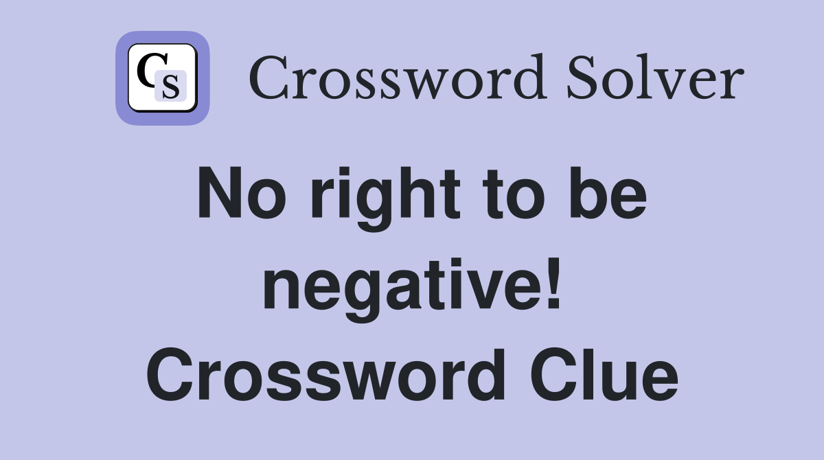 No right to be negative! Crossword Clue
