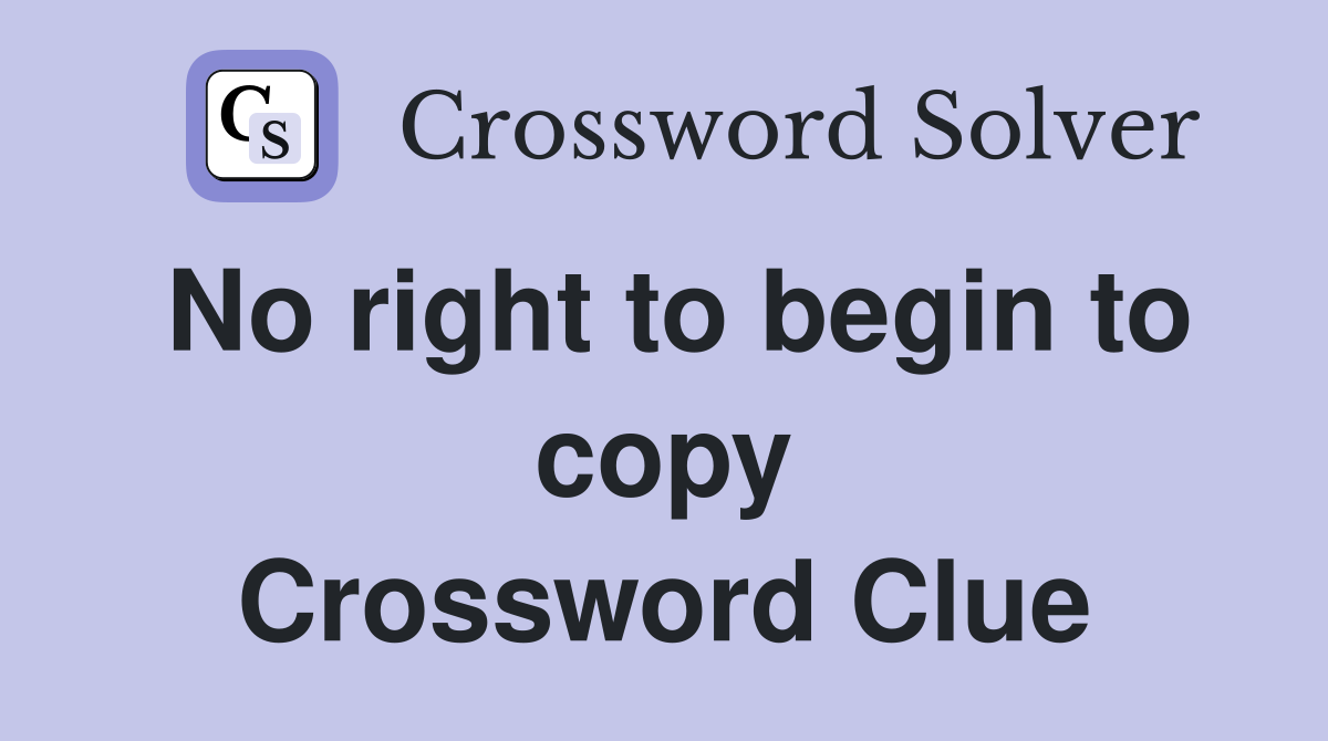No right to begin to copy Crossword Clue
